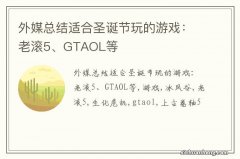 外媒总结适合圣诞节玩的游戏：老滚5、GTAOL等