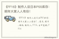 《FF16》制作人谈日本PS5库存：明年大家人人有份！