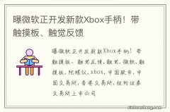 曝微软正开发新款Xbox手柄！带触摸板、触觉反馈