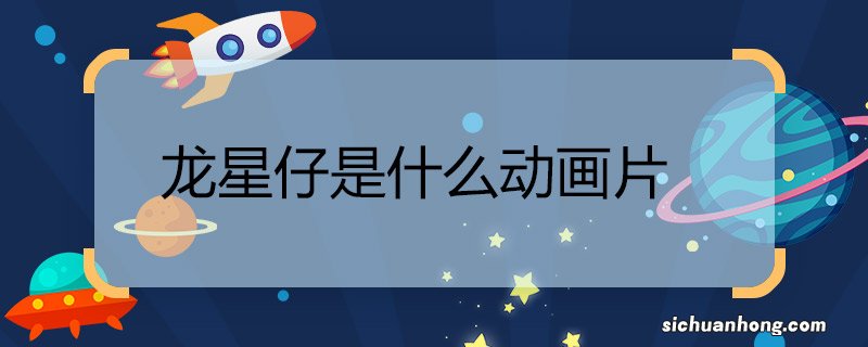 龙星仔是什么动画片 龙星仔是什么动画片里的