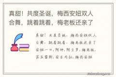 真甜！共度圣诞，梅西安妞双人合舞，跳着跳着，梅老板还亲了安妞一口