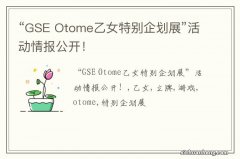 “GSE Otome乙女特别企划展”活动情报公开！