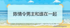 陈情令男主和谁在一起 陈情令中和男主在一起的是谁