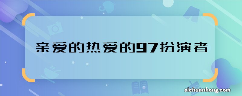 亲爱的热爱的97扮演者