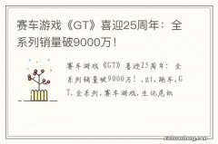 赛车游戏《GT》喜迎25周年：全系列销量破9000万！