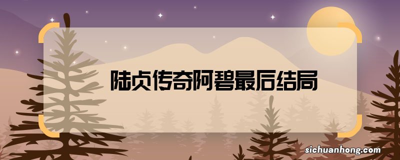 陆贞传奇阿碧最后结局 陆贞传奇阿碧死了吗