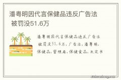 潘粤明因代言保健品违反广告法 被罚没51.6万