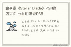 金亨泰《Stellar Blade》PSN商店页面上线 明年登PS5