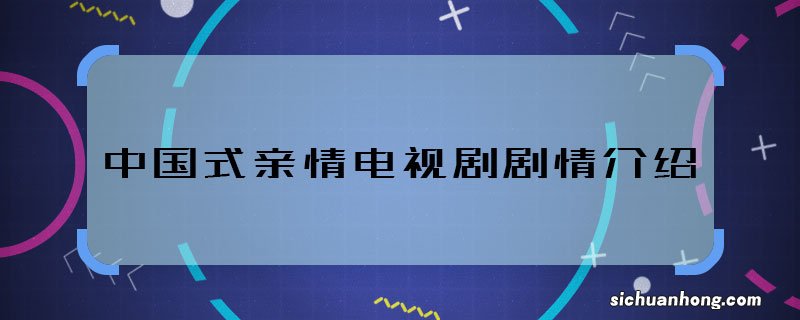 中国式亲情电视剧剧情介绍 中国式亲情主要讲什么