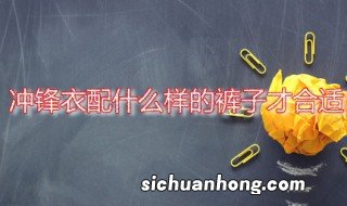 冲锋衣配什么样的裤子才合适 冲锋衣裤子搭配四法分享