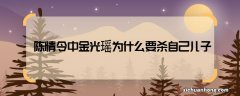 陈情令中金光瑶为什么要杀自己儿子 陈情令金光瑶杀死儿子的原因是什么