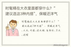 时髦精在大衣里面都穿什么？“建议选这3种内搭”，保暖还洋气