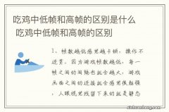 吃鸡中低帧和高帧的区别是什么 吃鸡中低帧和高帧的区别