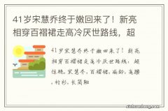 41岁宋慧乔终于嫩回来了！新亮相穿百褶裙走高冷厌世路线，超惊艳