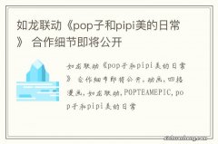 如龙联动《pop子和pipi美的日常》 合作细节即将公开