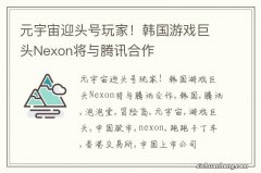 元宇宙迎头号玩家！韩国游戏巨头Nexon将与腾讯合作