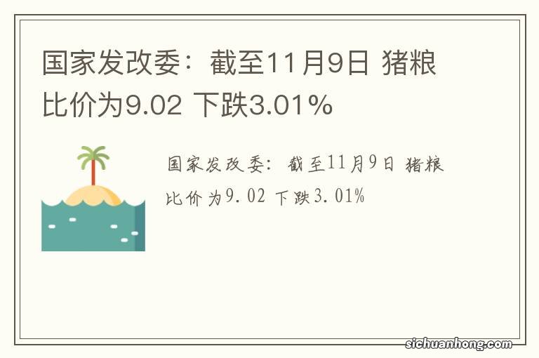 国家发改委：截至11月9日 猪粮比价为9.02 下跌3.01%