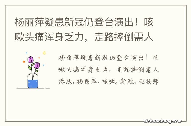 杨丽萍疑患新冠仍登台演出!咳嗽头痛浑身乏力,走路摔倒需人搀扶