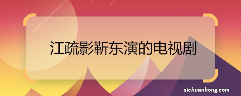 江疏影靳东演的电视剧 江疏影靳东演的电视剧是什么