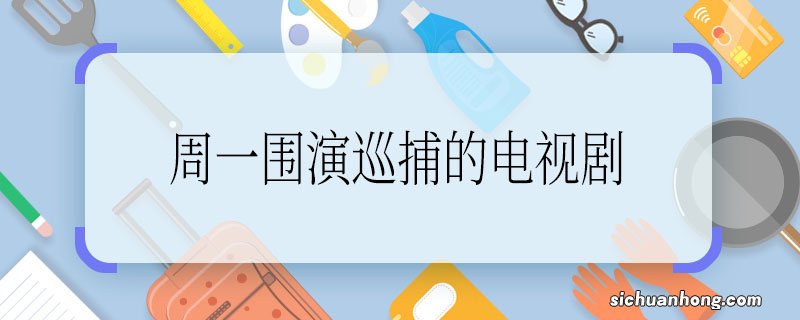 周一围演巡捕的电视剧 周一围演巡捕的电视剧叫什么