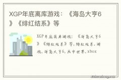 XGP年底离库游戏：《海岛大亨6》《绯红结系》等