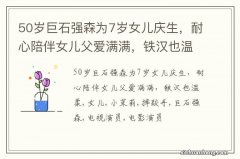 50岁巨石强森为7岁女儿庆生，耐心陪伴女儿父爱满满，铁汉也温柔