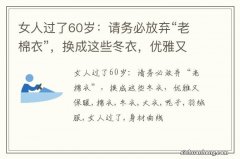 女人过了60岁：请务必放弃“老棉衣”，换成这些冬衣，优雅又保暖