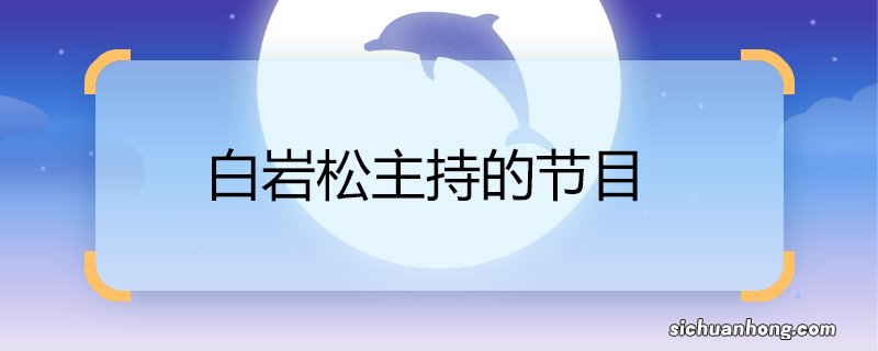 白岩松主持的节目 白岩松主持的节目有哪些