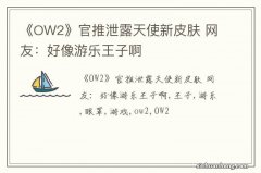 《OW2》官推泄露天使新皮肤 网友：好像游乐王子啊