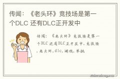 传闻：《老头环》竞技场是第一个DLC 还有DLC正开发中