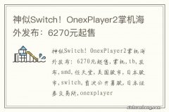 神似Switch！OnexPlayer2掌机海外发布：6270元起售