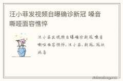 汪小菲发视频自曝确诊新冠 嗓音嘶哑面容憔悴