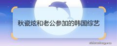 秋瓷炫和老公参加的韩国综艺 秋瓷炫和老公参加的韩国综艺是什么