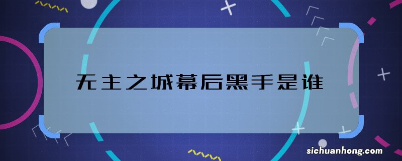 无主之城幕后黑手是谁 无主之城幕后大boss是谁