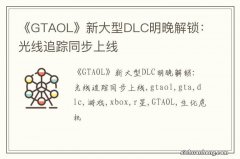 《GTAOL》新大型DLC明晚解锁：光线追踪同步上线