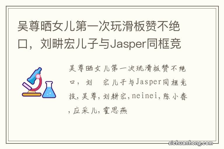 吴尊晒女儿第一次玩滑板赞不绝口，刘畊宏儿子与Jasper同框竞技