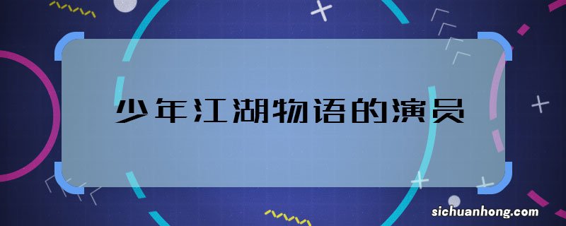 少年江湖物语的演员 少年江湖物语的主演都有谁