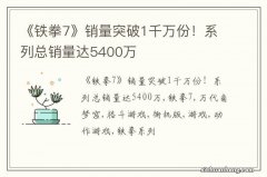 《铁拳7》销量突破1千万份！系列总销量达5400万