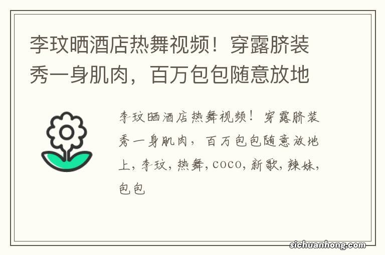 李玟晒酒店热舞视频！穿露脐装秀一身肌肉，百万包包随意放地上