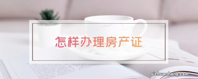 怎样办理房产证