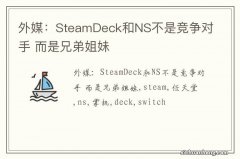 外媒：SteamDeck和NS不是竞争对手 而是兄弟姐妹