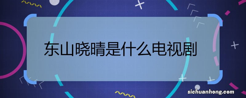 东山晓晴是什么电视剧 东山晓晴是什么电视剧里面的