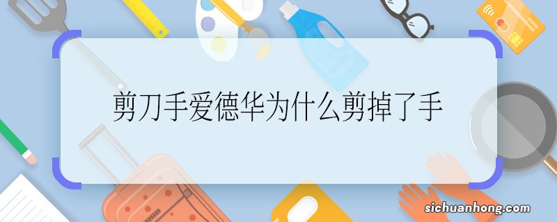 剪刀手爱德华为什么剪掉了手 剪刀手爱德华剪掉了手的原因是什么