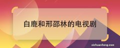 白鹿和邢邵林的电视剧白鹿和邢邵林一起演的是什么电视剧