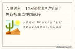 入侵时刻！TGA颁奖典礼“抢麦”男孩被做成梗图疯传