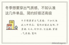 冬季想要穿出气质感，不如认准这几件单品，简约好搭还高级