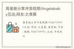 周星驰分享冲浪视频!Angelababy互动,网友:太羡慕