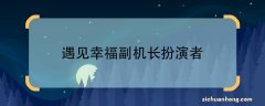 遇见幸福副机长扮演者遇见幸福中副机长是谁演的