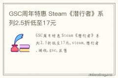 GSC周年特惠 Steam《潜行者》系列2.5折低至17元