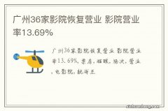 广州36家影院恢复营业 影院营业率13.69%